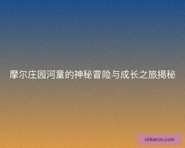 摩尔庄园河童的神秘冒险与成长之旅揭秘