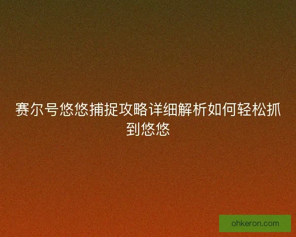 赛尔号悠悠捕捉攻略详细解析如何轻松抓到悠悠