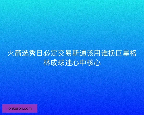 火箭选秀日必定交易斯通该用谁换巨星格林成球迷心中核心