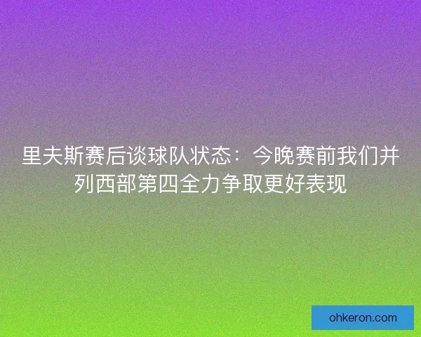里夫斯赛后谈球队状态：今晚赛前我们并列西部第四全力争取更好表现