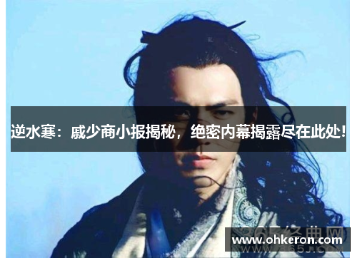 逆水寒：戚少商小报揭秘，绝密内幕揭露尽在此处!