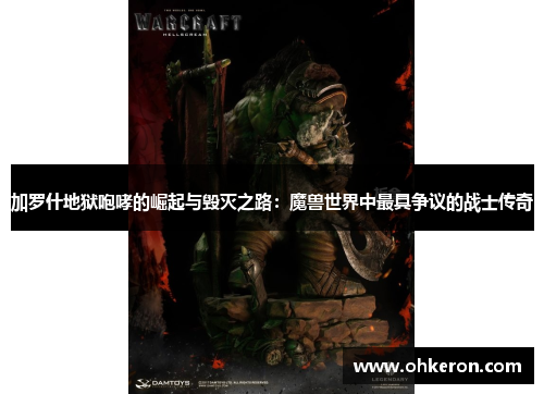 加罗什地狱咆哮的崛起与毁灭之路：魔兽世界中最具争议的战士传奇